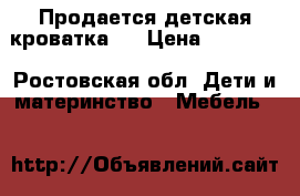 Продается детская кроватка . › Цена ­ 15 000 - Ростовская обл. Дети и материнство » Мебель   